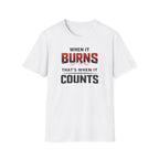 When It Burns That Is When It Counts T-Shirt