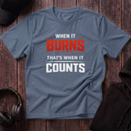 When It Burns That Is When It Counts Tee