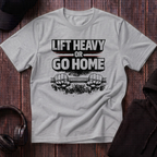 Lift Heavy Or Go Home Tee