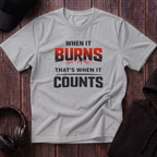 When It Burns That Is When It Counts Tee