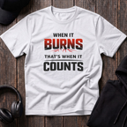 When It Burns That Is When It Counts Tee